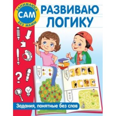 Валентина Дмитриева: Развиваю логику. Задания, понятные без слов Валентина Дмитриева: Развиваю логику. Задания, понятные без слов