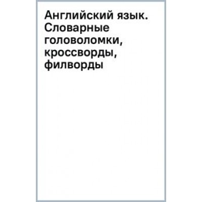 Анна Тарасова: Английский язык. Словарные головоломки, кроссворды, филворды Анна Тарасова: Английский язык. Словарные головоломки, кроссворды, филворды