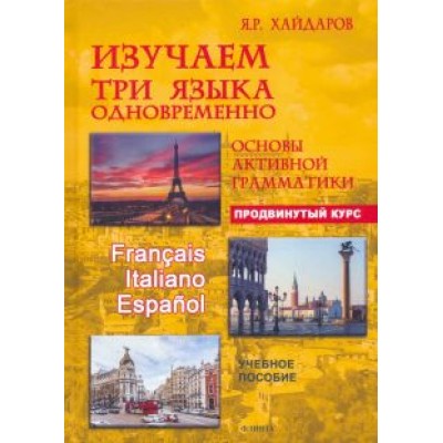 Язгар Хайдаров: Изучаем три языка одновременно. Французский. Итальянский. Испанский. Продвинутый курс Язгар Хайдаров: Изучаем три языка одновременно. Французский. Итальянский. Испанский. Продвинутый курс