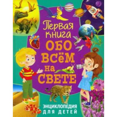 Первая книга обо всем на свете. Энциклопедия для детей Первая книга обо всем на свете. Энциклопедия для детей