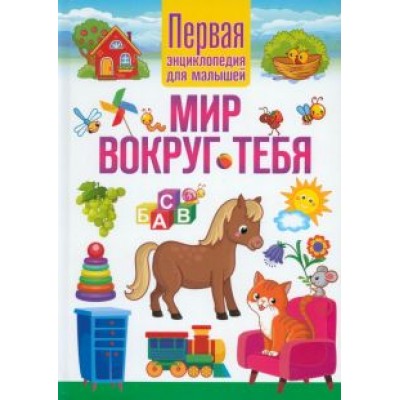 Мир вокруг тебя. Первая энциклопедия для малышей Мир вокруг тебя. Первая энциклопедия для малышей
