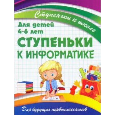 Ступеньки к информатике. Для детей 4-6 лет Ступеньки к информатике. Для детей 4-6 лет