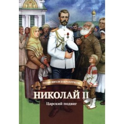 Наталья Иртенина: Николай II. Царский подвиг. Биография императора Николая II для детей Наталья Иртенина: Николай II. Царский подвиг. Биография императора Николая II для детей