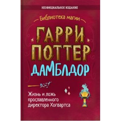 Ирвин Хайтман: Гарри Поттер. Дамблдор. Жизнь и ложь прославленного директора Хогвартса Ирвин Хайтман: Гарри Поттер. Дамблдор. Жизнь и ложь прославленного директора Хогвартса