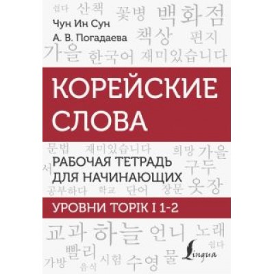 Чун, Погадаева: Корейские слова. Рабочая тетрадь для начинающих. Уровни TOPIK I 1-2 Чун, Погадаева: Корейские слова. Рабочая тетрадь для начинающих. Уровни TOPIK I 1-2