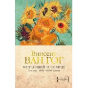 Гог Ван: Мечтавший о солнце. Письма 1883-1890 годов