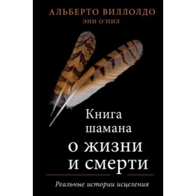 Виллолдо, О`Нил: Книга шамана о жизни и смерти. Реальные истории исцеления Виллолдо, О`Нил: Книга шамана о жизни и смерти. Реальные истории исцеления