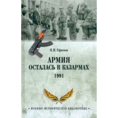 Николай Ефимов: Армия осталась в казармах. 1991 Николай Ефимов: Армия осталась в казармах. 1991