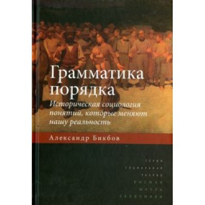 Александр Бикбов: Грамматика порядка. Историческая социология понятий, которые меняют нашу реальность Александр Бикбов: Грамматика порядка. Историческая социология понятий, которые меняют нашу реальность