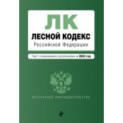 Лесной кодекс Российской Федерациии. Текст с изменениями и дополнениями на 2023 год