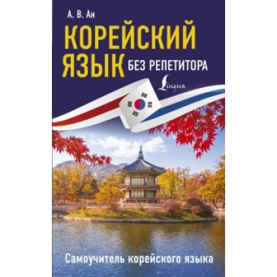Александр Ан: Корейский язык без репетитора. Самоучитель корейского языка Александр Ан: Корейский язык без репетитора. Самоучитель корейского языка