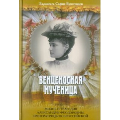 София Буксгевден: Венценосная мученица. Жизнь и трагедия Александры Феодоровны, императрицы Всероссийской София Буксгевден: Венценосная мученица. Жизнь и трагедия Александры Феодоровны, императрицы Всероссийской