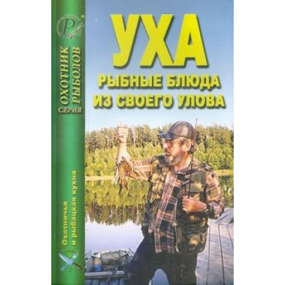 Уха. Рыбные блюда из своего улова Уха. Рыбные блюда из своего улова