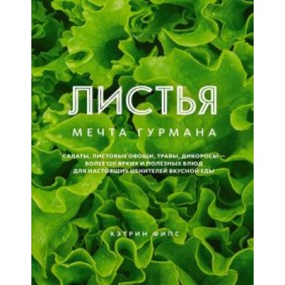 Кэтрин Фипс: Листья. Мечта гурмана. Салаты, листовые овощи, травы, дикоросы - более 120 ярких и полезных блюд Кэтрин Фипс: Листья. Мечта гурмана. Салаты, листовые овощи, травы, дикоросы - более 120 ярких и полезных блюд