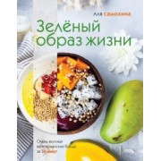 Аля Самохина: Зеленый образ жизни. Очень вкусные вегетарианские блюда за 30 минут