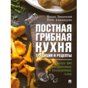 Вишневский, Александрова: Постная грибная кухня. Традиции и рецепты. Более 200 повседневных и праздничных блюд