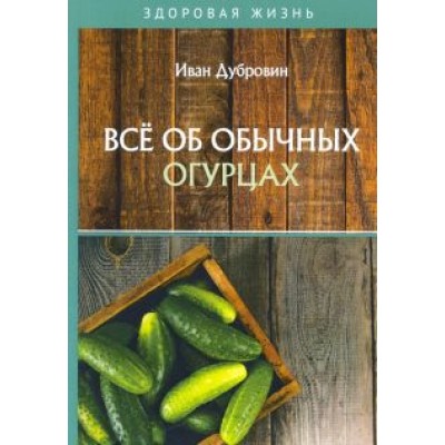 Иван Дубровин: Все об обычных огурцах Иван Дубровин: Все об обычных огурцах
