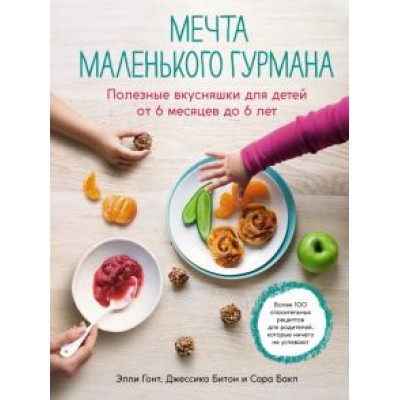 Гонт, Битон, Бакл: Мечта маленького гурмана. Полезные вкусняшки для детей от 6 месяцев до 6 лет Гонт, Битон, Бакл: Мечта маленького гурмана. Полезные вкусняшки для детей от 6 месяцев до 6 лет