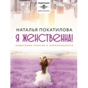 Наталья Покатилова: Я женственна! Медитации счастья и наполненности