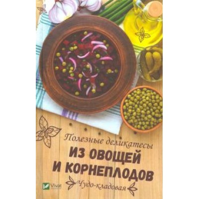 Алевтина Баранова: Чудо-кладовая. Полезные деликатесы из овощей и корнеплодов Алевтина Баранова: Чудо-кладовая. Полезные деликатесы из овощей и корнеплодов