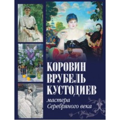 Громова, Ефремова: Коровин, Врубель, Кустодиев. Мастера Серебряного века Громова, Ефремова: Коровин, Врубель, Кустодиев. Мастера Серебряного века