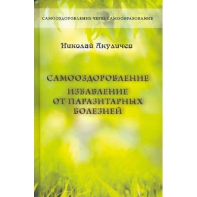 Николай Акуличев: Самооздоровление. Избавление от паразитарных болезней Николай Акуличев: Самооздоровление. Избавление от паразитарных болезней