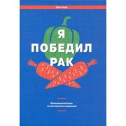 Крис Уорк: Я победил рак. Комплексный план естественного исцеления