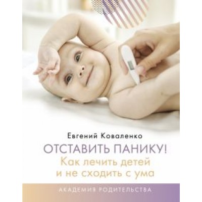 Евгений Коваленко: Отставить панику! Как лечить детей и не сходить с ума Евгений Коваленко: Отставить панику! Как лечить детей и не сходить с ума