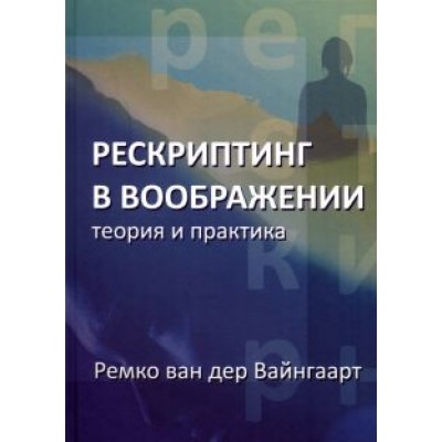 Вайнгаарт Ремко ван дер: Рескриптинг в воображении. Теория и практика Вайнгаарт Ремко ван дер: Рескриптинг в воображении. Теория и практика