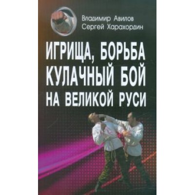 Авилов, Харахордин: Игрища, борьба, кулачный бой на Великой Руси. Древние традиции боевого физического воспитания Авилов, Харахордин: Игрища, борьба, кулачный бой на Великой Руси. Древние традиции боевого физического воспитания