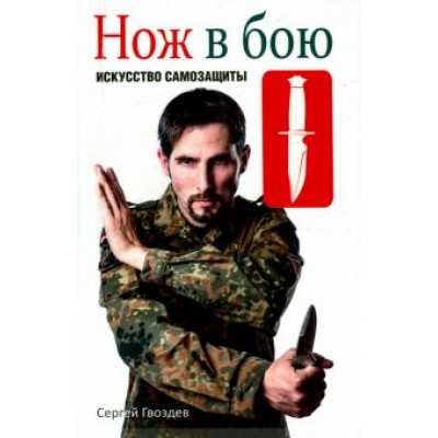 Сергей Гвоздев: Нож в бою. Искусство самозащиты Сергей Гвоздев: Нож в бою. Искусство самозащиты