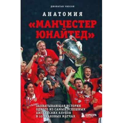 Джонатан Уилсон: Анатомия «Манчестер Юнайтед». Захватывающая история одного из самых успешных английский клубов Джонатан Уилсон: Анатомия «Манчестер Юнайтед». Захватывающая история одного из самых успешных английский клубов
