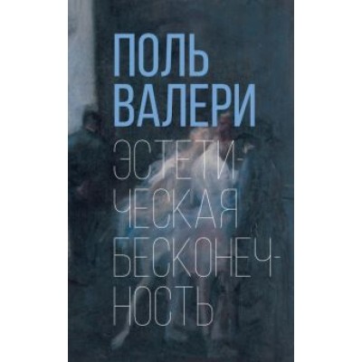 Поль Валери: Эстетическая бесконечность Поль Валери: Эстетическая бесконечность