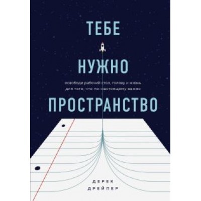 Дерек Дрейпер: Тебе нужно пространство. Освободи рабочий стол, голову и жизнь для того, что по-настоящему важно Дерек Дрейпер: Тебе нужно пространство. Освободи рабочий стол, голову и жизнь для того, что по-настоящему важно