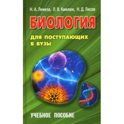 Лемеза, Лисов, Камлюк: Биология для поступающих в вузы. Учебное пособие Лемеза, Лисов, Камлюк: Биология для поступающих в вузы. Учебное пособие