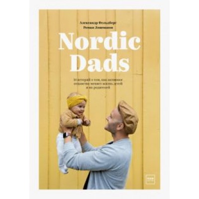 Фельдберг, Лошманов: Nordic Dads. 14 историй о том, как активное отцовство меняет жизнь детей и их родителей Фельдберг, Лошманов: Nordic Dads. 14 историй о том, как активное отцовство меняет жизнь детей и их родителей