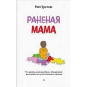 Анна Урюпина: Раненая мама. Что делать, если у ребенка обнаружили расстройство аутистического спектра