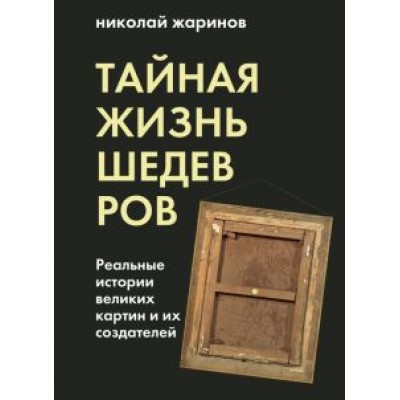 Николай Жаринов: Тайная жизнь шедевров. Реальные истории картин и их создателей Николай Жаринов: Тайная жизнь шедевров. Реальные истории картин и их создателей