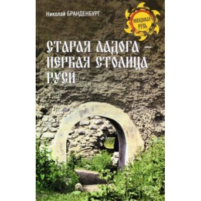 Николай Бранденбург: Старая Ладога - первая столица Руси Николай Бранденбург: Старая Ладога - первая столица Руси