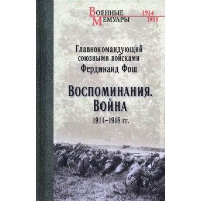 Фердинанд Фош: Воспоминания. Война 1914—1918 гг. Фердинанд Фош: Воспоминания. Война 1914—1918 гг.