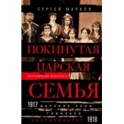Сергей Марков: Покинутая царская семья. Царское Село - Тобольск - Екатеринбург. 1917-1918