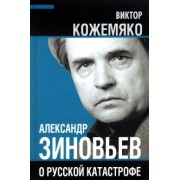 Виктор Кожемяко: Александр Зиновьев о русской катастрофе. Из бесед с Виктором Кожемяко