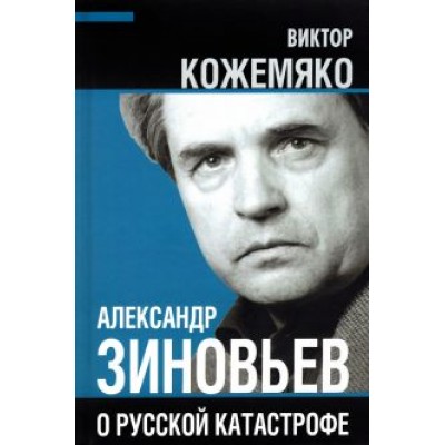 Виктор Кожемяко: Александр Зиновьев о русской катастрофе. Из бесед с Виктором Кожемяко Виктор Кожемяко: Александр Зиновьев о русской катастрофе. Из бесед с Виктором Кожемяко