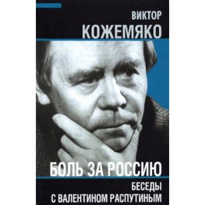 Виктор Кожемяко: Боль за Россию. Беседы с Валентином Распутиным Виктор Кожемяко: Боль за Россию. Беседы с Валентином Распутиным