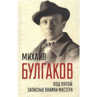 Михаил Булгаков: Под пятой. Записные книжки Мастера Михаил Булгаков: Под пятой. Записные книжки Мастера