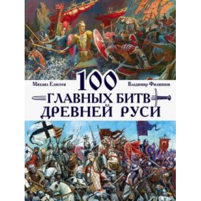 Филиппов, Елисеев: 100 главных битв Древней Руси и Московского Царства Филиппов, Елисеев: 100 главных битв Древней Руси и Московского Царства
