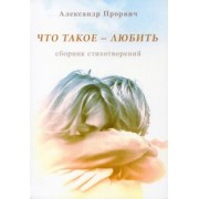 Александр Прорвич: Что такое - любить. Сборник стихотворений