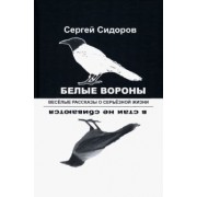 Сергей Сидоров: Белые вороны в стаи не сбиваются. Веселые рассказы о серьезной жизни