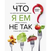 Ольга Землякова: Что я ем не так? Как найти свое правильное питание, победить усталость и начать жить счастливо