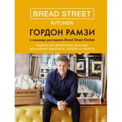 Гордон Рамзи: Bread Street Kitchen. Рецепты восхитительно вкусных домашних завтраков, обедов и ужинов Гордон Рамзи: Bread Street Kitchen. Рецепты восхитительно вкусных домашних завтраков, обедов и ужинов